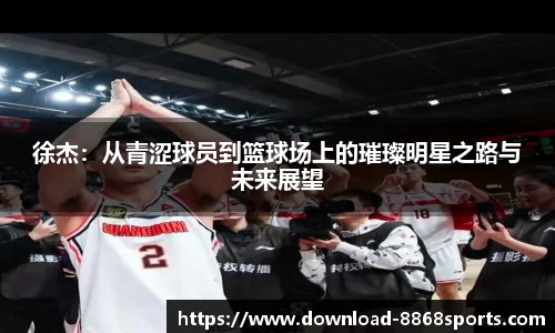 徐杰：从青涩球员到篮球场上的璀璨明星之路与未来展望