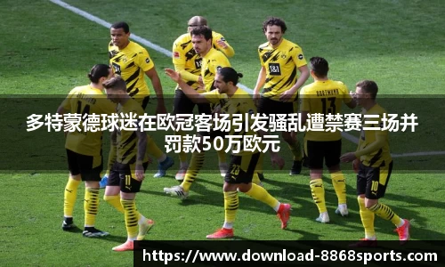 多特蒙德球迷在欧冠客场引发骚乱遭禁赛三场并罚款50万欧元