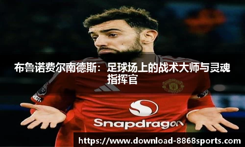 布鲁诺费尔南德斯：足球场上的战术大师与灵魂指挥官