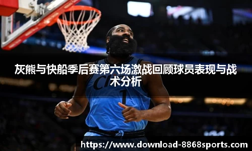 灰熊与快船季后赛第六场激战回顾球员表现与战术分析
