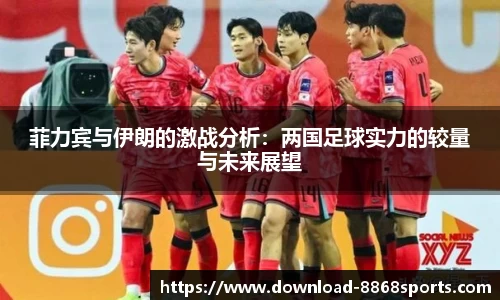 菲力宾与伊朗的激战分析：两国足球实力的较量与未来展望