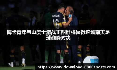 博卡青年与山度士激战正酣谁将赢得这场南美足球巅峰对决