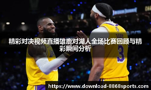 精彩对决视频直播雄鹿对湖人全场比赛回顾与精彩瞬间分析