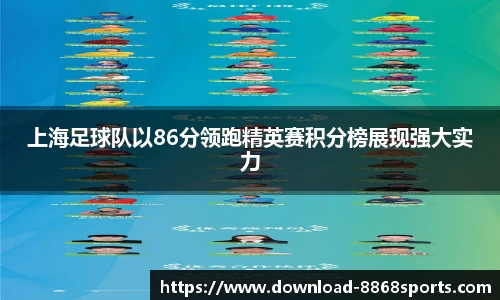 上海足球队以86分领跑精英赛积分榜展现强大实力