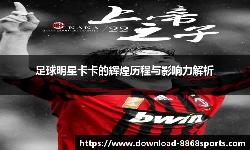 足球明星卡卡的辉煌历程与影响力解析