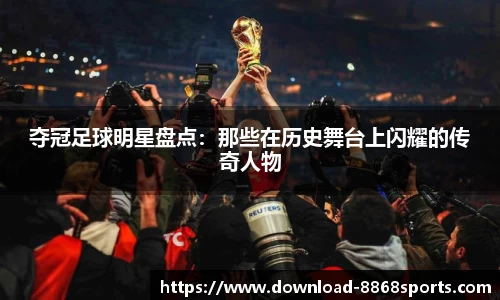 夺冠足球明星盘点：那些在历史舞台上闪耀的传奇人物